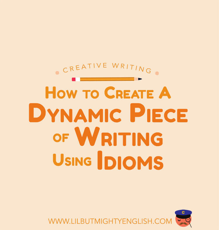 How to Create A Dynamic Piece of Writing Using Idioms. Creative Writing & Compo
